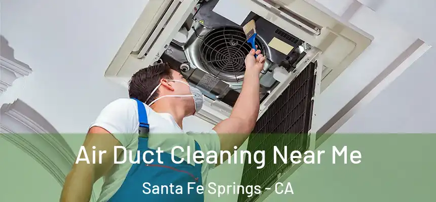 Air Duct Cleaning Near Me Santa Fe Springs - CA