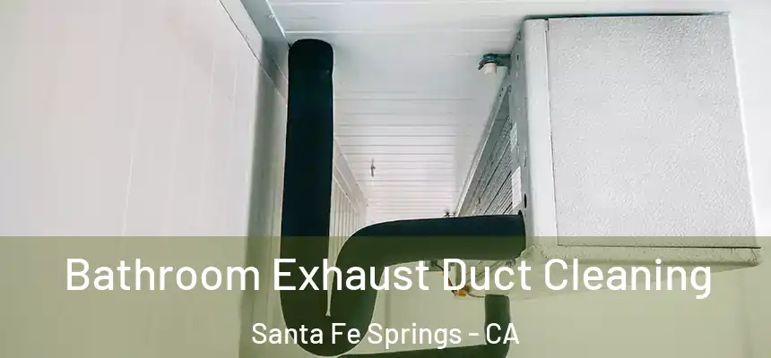 Bathroom Exhaust Duct Cleaning Santa Fe Springs - CA
