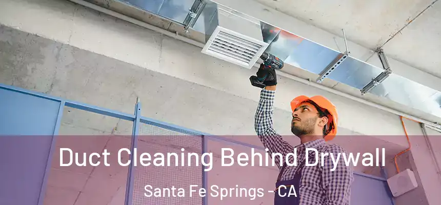 Duct Cleaning Behind Drywall Santa Fe Springs - CA