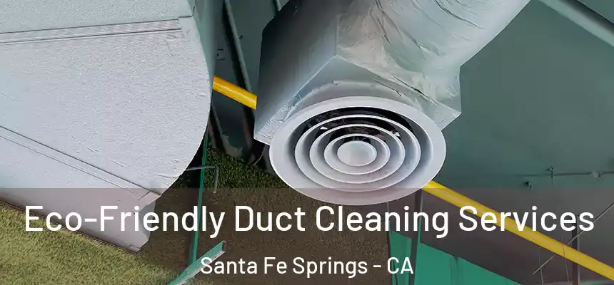 Eco-Friendly Duct Cleaning Services Santa Fe Springs - CA