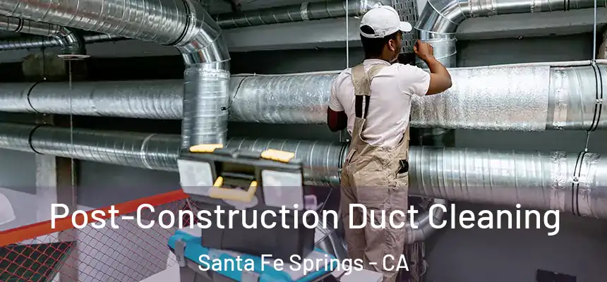 Post-Construction Duct Cleaning Santa Fe Springs - CA
