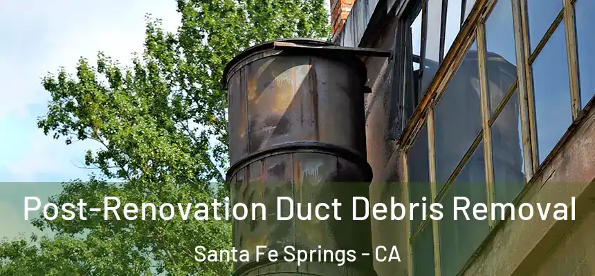 Post-Renovation Duct Debris Removal Santa Fe Springs - CA