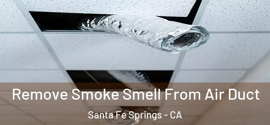 Remove Smoke Smell From Air Duct Santa Fe Springs - CA