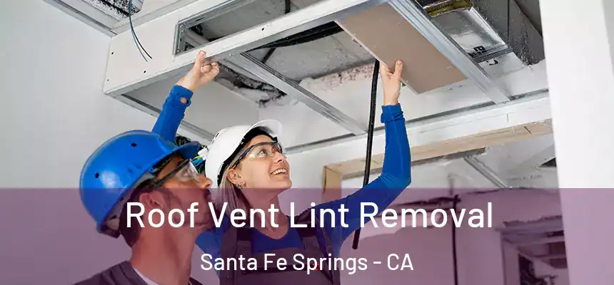 Roof Vent Lint Removal Santa Fe Springs - CA